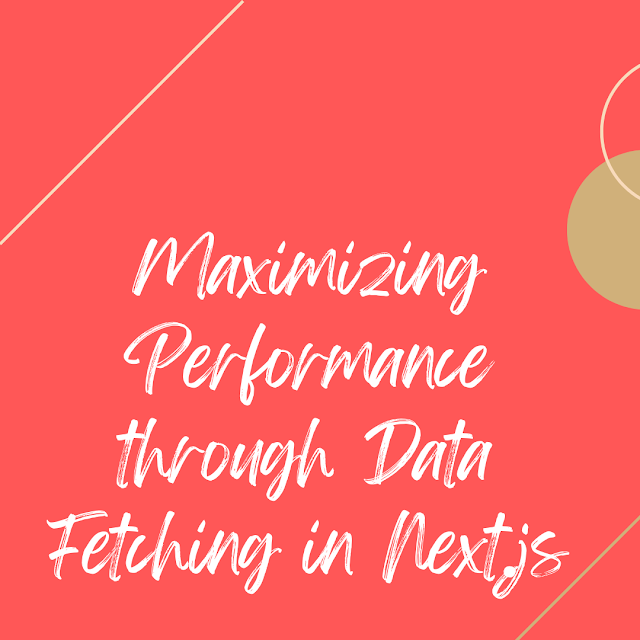 Maximizing Performance through Data Fetching in Next.js
