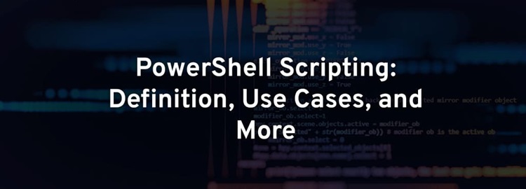 PowerShell Scripting: Definition, Use Cases, and More