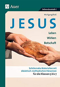 Jesus - Leben, Wirken, Botschaft Klasse 5-7: Schülernahe Materialien mit didaktisch- methodischen Hinweisen für die Klassen 5 bis 7