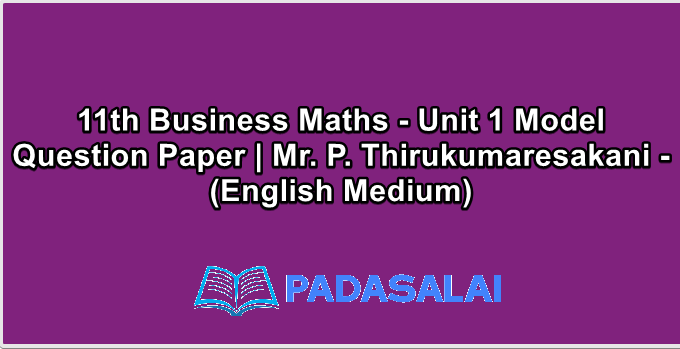 11th Business Maths - Unit 1 Model Question Paper | Mr. P. Thirukumaresakani - (English Medium)