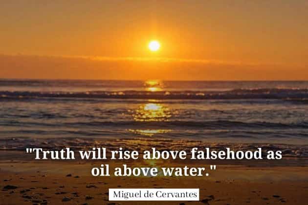 Truth will rise above falsehood as oil above water. Miguel de Cervantes