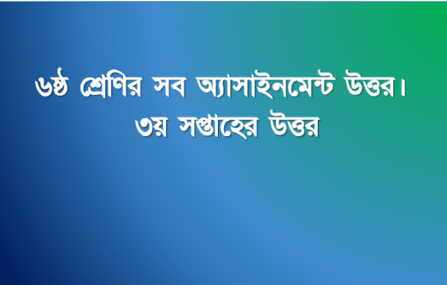 ৬ষ্ঠ শ্রেণির সব অ্যাসাইনমেন্ট উত্তর। ৩য় সপ্তাহের উত্তর