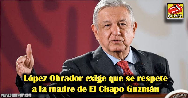 López Obrador exige que se respete a la madre de el Chapo Guzmán