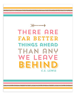 There are far better things ahead than any we leave behind. C.S.Lewis