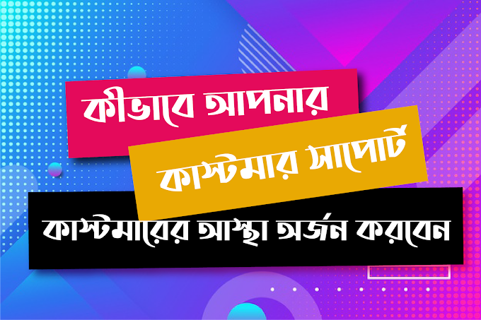 কীভাবে কাস্টমার সাপোর্ট এবং কাস্টমারের আস্থা অর্জন করবেন