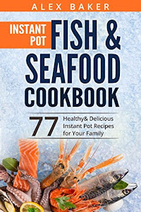 Instant Pot Fish & Seafood Cookbook: 77 Healthy&Delicious Instant Pot Recipes for Your Family