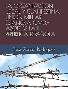 LA ORGANIZACION ILEGAL Y CLANDESTINA. UNION MILITAR ESPAÑOLA (UME).- AZOTE DE LA II REPUBLICA ESPAÑOLA.