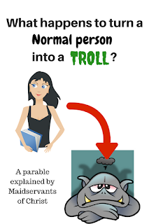 What happens to turn a normal person into a troll?  A parable explained by Maidservants of Christ