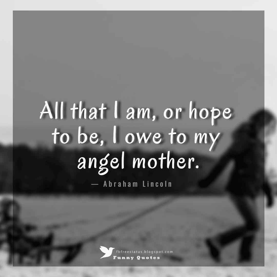 mother day messages, All that I am, or hope to be, I owe to my angel mother. - Abraham Lincoln