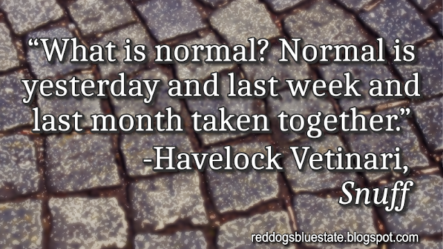 “What is normal? Normal is yesterday and last week and last month taken together.” -Havelock Vetinari, _Snuff_