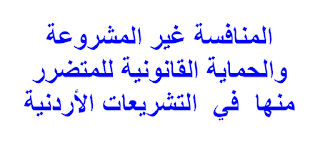 المنافسة غير المشروعة والحماية القانونية للمتضرر منها  في  التشريعات الأردنية