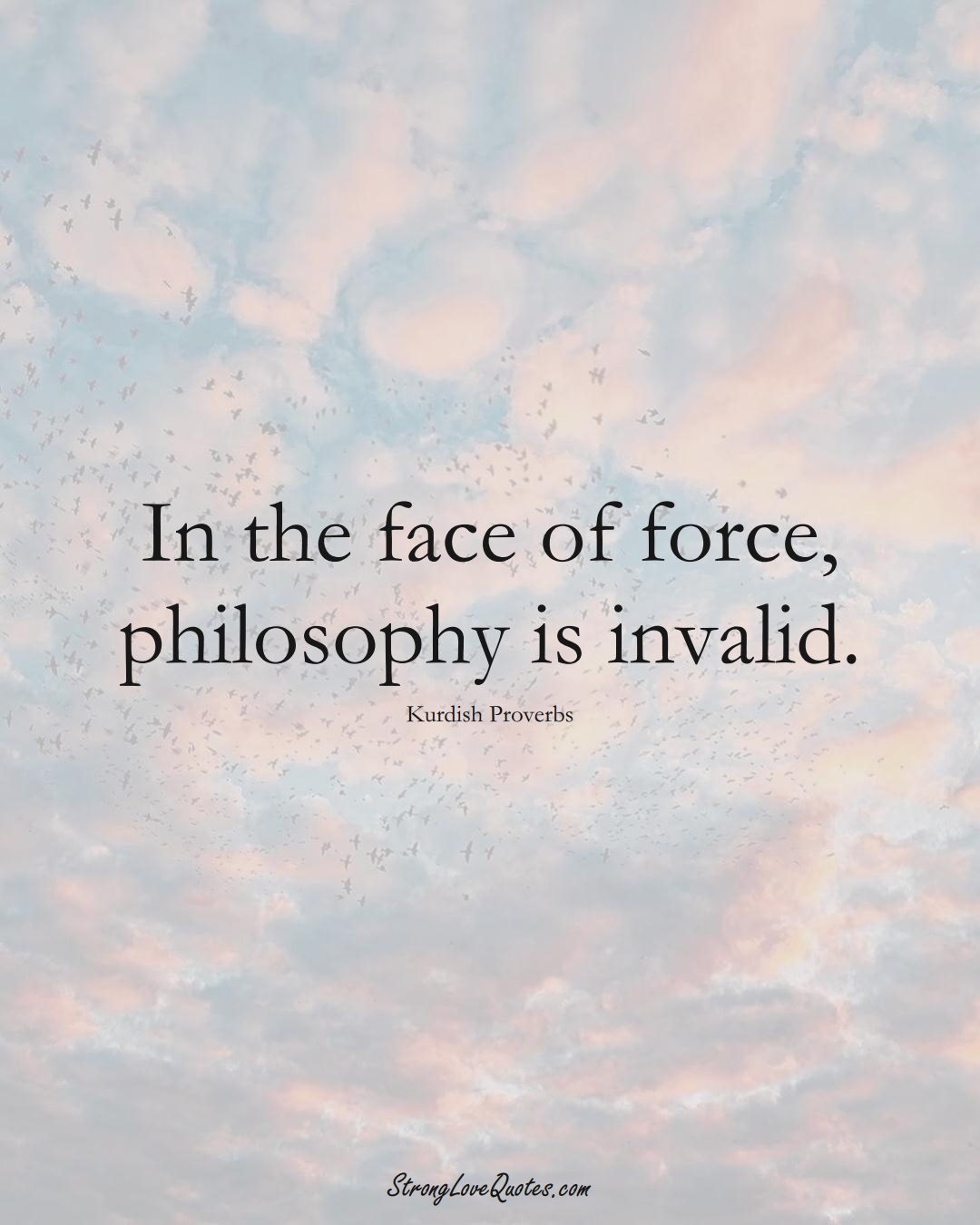 In the face of force, philosophy is invalid. (Kurdish Sayings);  #aVarietyofCulturesSayings