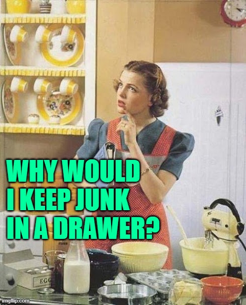 Why would I keep junk in a drawer? (JenExxifer | GenX Housewife Memes)