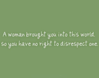 QUOTES BOUQUET: A woman brought you into this world. So you have no right to disrespect one.