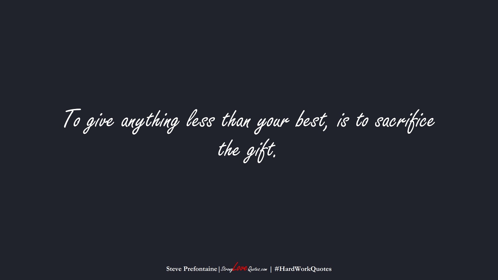 To give anything less than your best, is to sacrifice the gift. (Steve Prefontaine);  #HardWorkQuotes