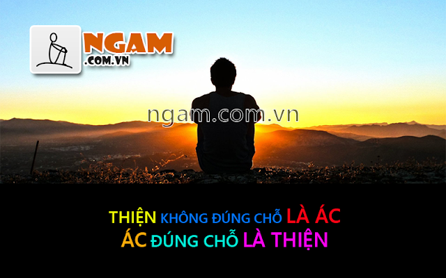 Thiện không đúng chỗ là ác, ác đúng chỗ là Thiện, GÓC SUY NGẪM, NGẪM VỀ CUỘC ĐỜI, NHỮNG CÂU NÓI HAY