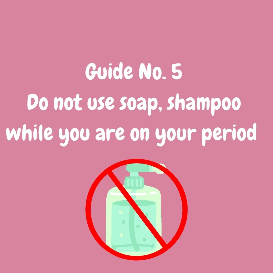 No Soap and Shampoo while on periods.