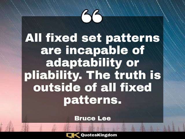 Bruce Lee saying. Bruce Lee famous quote. All fixed set patterns are incapable of adaptability ...