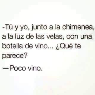 Tú y yo, a la voreta del foc (la enchumenera es la tronera), a la llum de les veles, en una botella de vi... Qué te pareix?   - Poc vi.