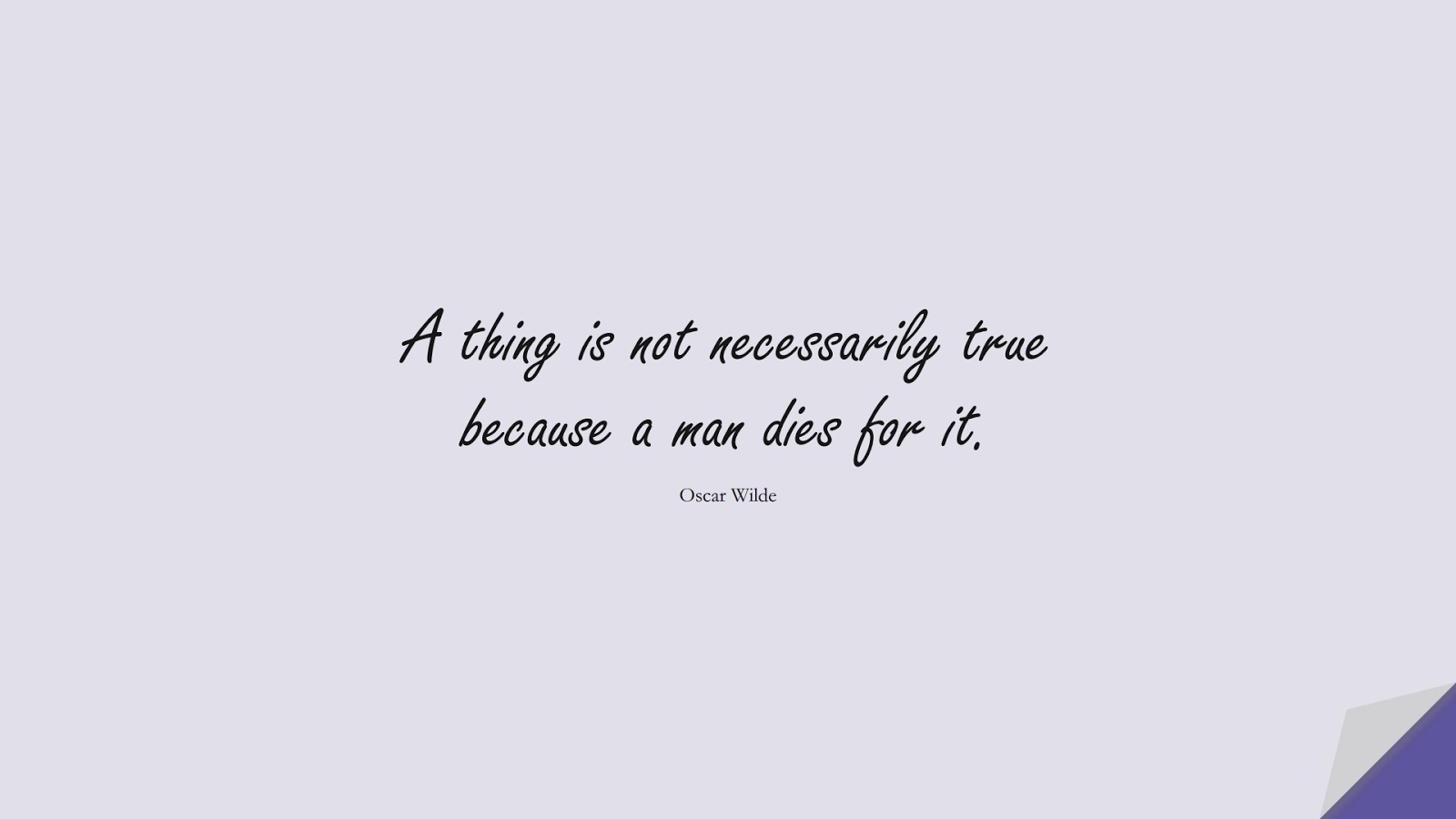 A thing is not necessarily true because a man dies for it. (Oscar Wilde);  #ShortQuotes