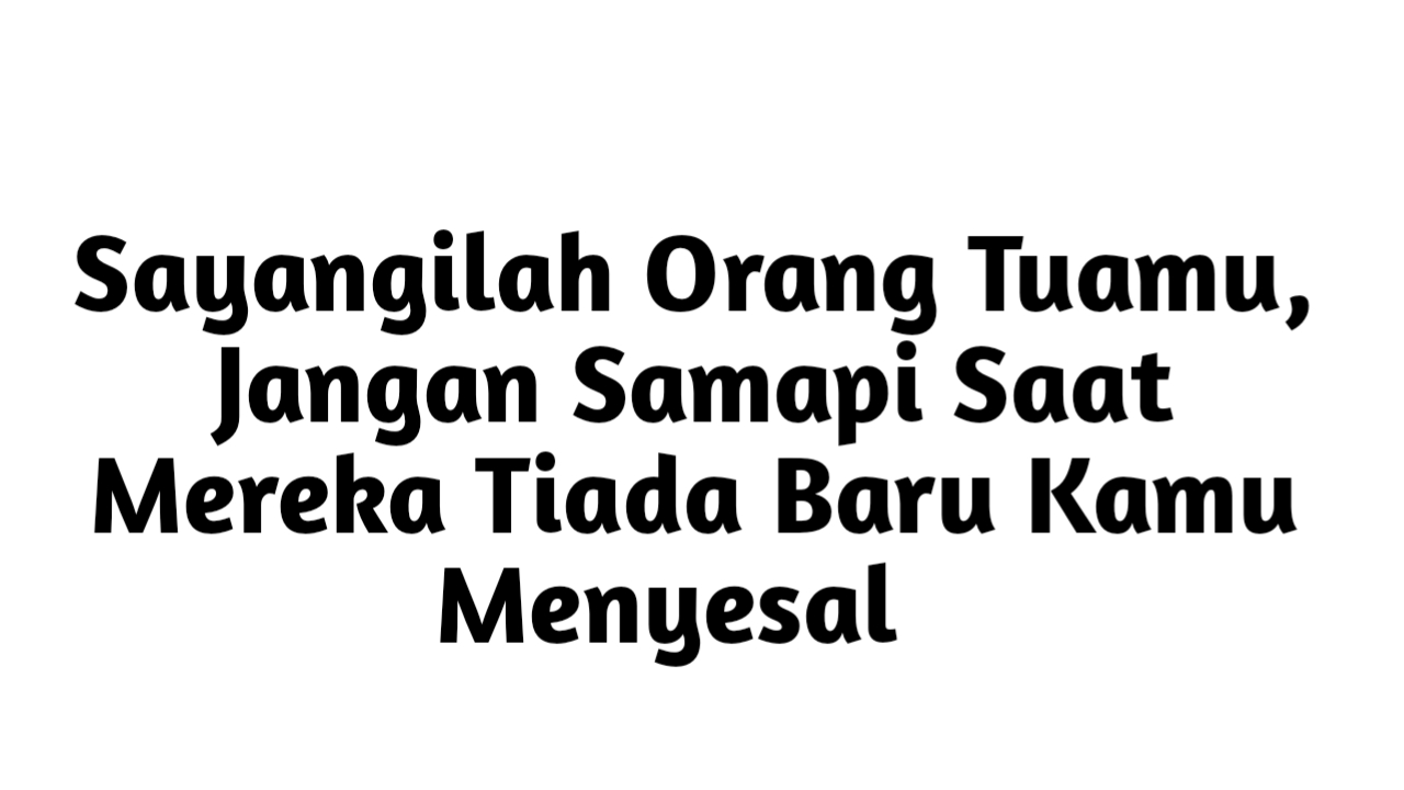 Sayangilah Orang Tuamu, Jangan Samapi Saat Mereka Tiada Baru Kamu Menyesal