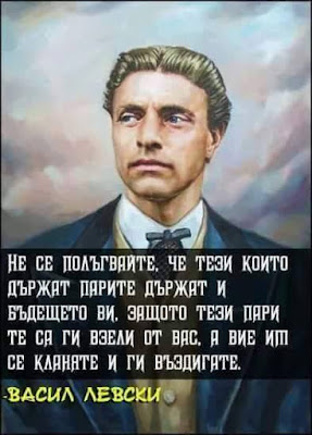 Не се полъгвайте, че тези, които държат парите, държат и бъдещето Ви,  защото тези пари те са ги взели от вас, а вие им се кланяте и ги въздигате!