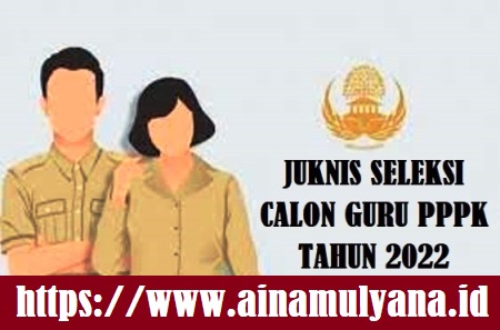 Juknis Pelaksanaan Seleksi Calon Guru PPPK (P3K) Tahun 2022 - www.ainamulyana.id