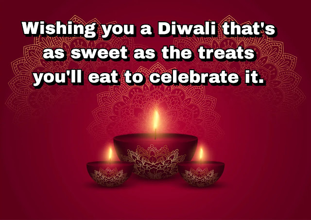 Wishing you a Diwali that's as sweet as the treats you'll eat to celebrate it.