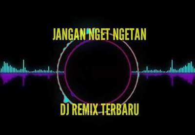 Download Lagu Dj Remix Jangan Nget Ngetan Mp3 Terbaru 2019