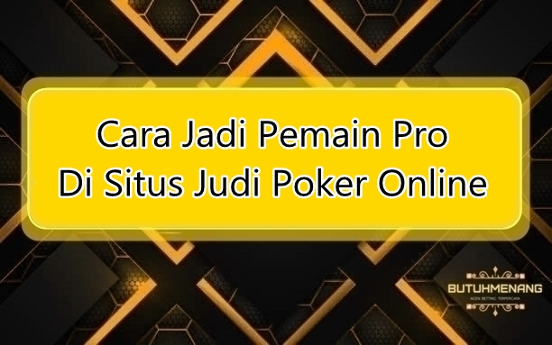 Cara Jadi Pemain Pro Di Situs Judi Poker Online