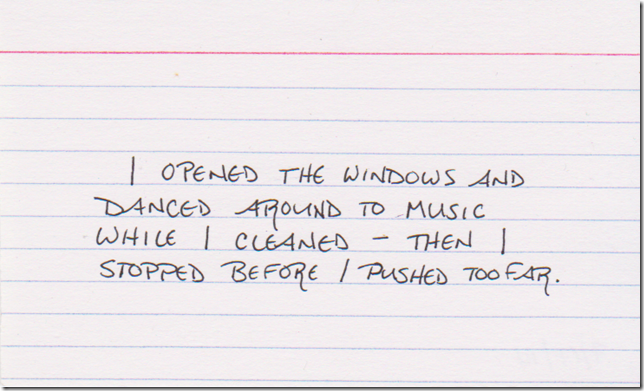 I opened the windows and danced around to music while I cleaned - then I stopped before I pushed too far.