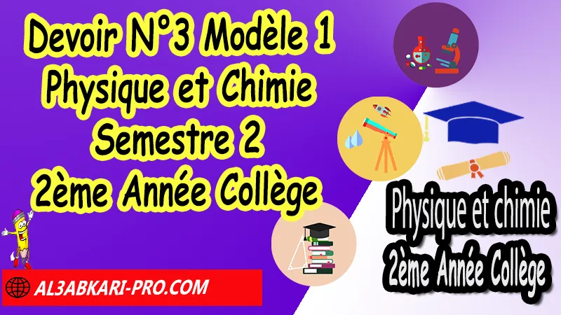 Devoir N°3 Modèle 1 de Semestre 2 - Physique et Chimie 2ème Année Collège 2AC Devoirs corriges de Physique et Chimie 2ème Année Collège 2AC BIOF, Devoir corrige Physique et Chimie 2APIC, Devoir de Semestre 2 Physique Chimie, Devoir de 2éme Semestre Physique Chimie, Contrôle de Physique Chimie 2eme année collège avec correction, PC 2ème Année Collège BIOF, Devoirs Surveillés Physique et Chimie 2ème Année Collège BIOF 2AC, Devoirs corrigés de Physique et chimie 2AC option française, site de devoir corrigé gratuit, contrôle physique chimie 2ème année collège semestre 2 pdf, controle physique chimie 2ème année collège maroc