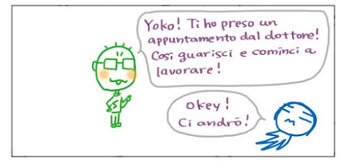 Yoko! Ti ho preso un appuntamento dal dottore! Così guarisci e cominci a lavorare! Okey! Ci andro`!