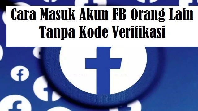 Cara Masuk Akun FB Orang Lain Tanpa Kode Verifikasi