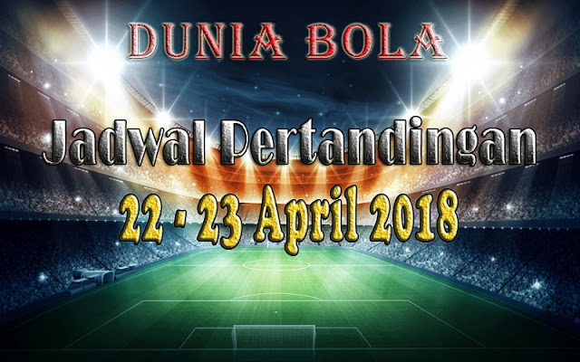 Jadwal Pertandingan Sepak Bola Tanggal 22 - 23 April 2018