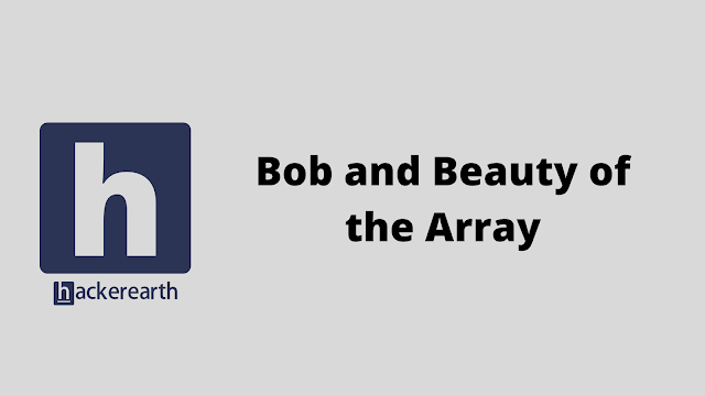 HackerEarth Bob and Beauty of the Array problem solution
