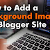 How to Add a Background Image for Blogger Site