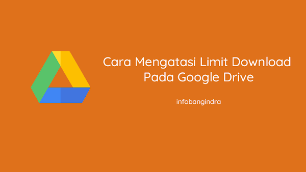 Cara Mengatasi Limit Download Pada Google Drive