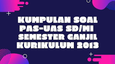 Kumpulan Soal dan Jawaban PAS/UAS Kelas 1 Sampai 6 Semester 1 SD/MI Kurikulum 2013