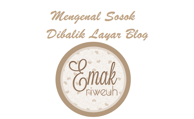 MENGENAL SOSOK DIBALIK LAYAR BLOG EMAK RIWEUH