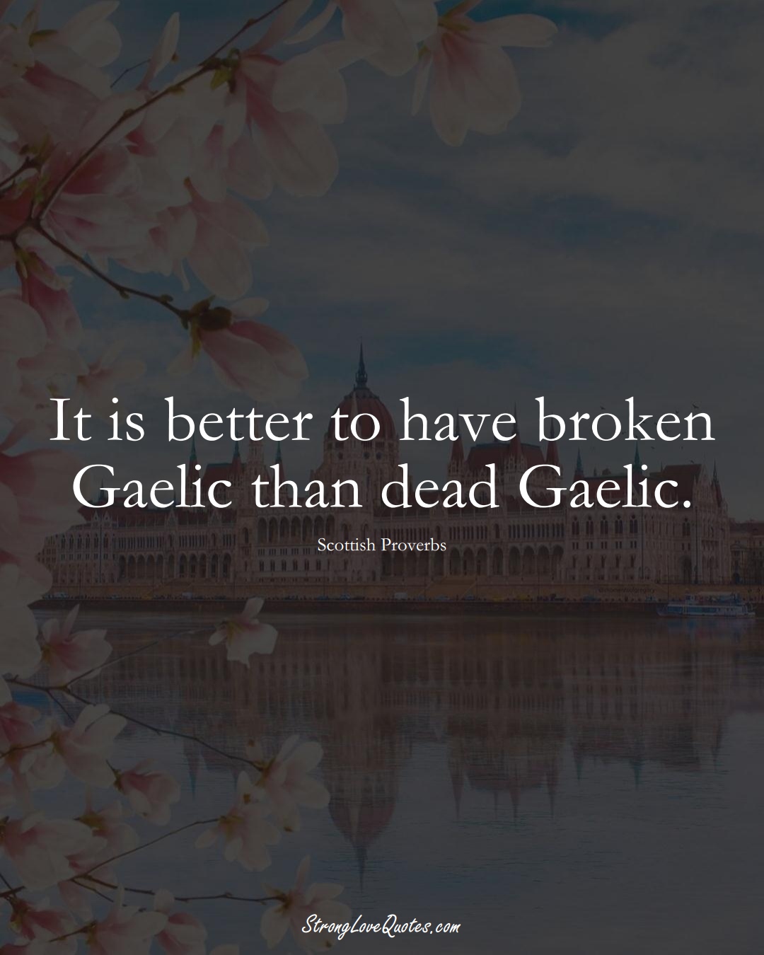 It is better to have broken Gaelic than dead Gaelic. (Scottish Sayings);  #EuropeanSayings