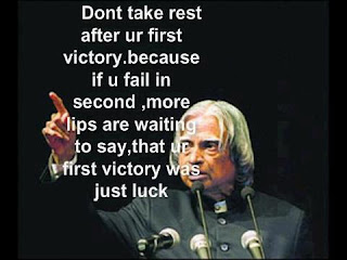 Dr. A.P.J. Abdul Kalam saying "Dont take rest after ur first victory. because if u fail in second, more lips are waiting to say, that ur first victory was just luck.
