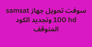 سوفت تحويل جهاز samsat 100 hd وتجديد الكود المتوقف