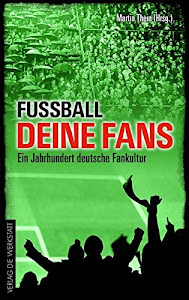 Fußball, deine Fans: Ein Jahrhundert deutsche Fankultur
