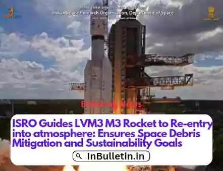 ISRO Guides LVM3 M3 Rocket to Re-entry into atmosphere: Ensures Space Debris Mitigation and Sustainability Goals - In Bulletin