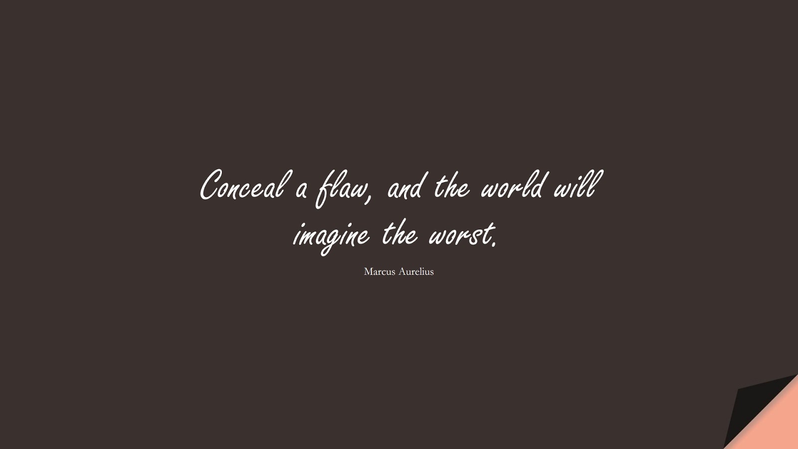 Conceal a flaw, and the world will imagine the worst. (Marcus Aurelius);  #MarcusAureliusQuotes