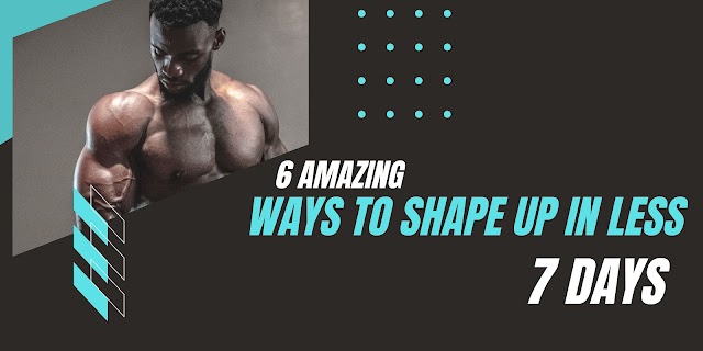 6 Amazing Ways to Shape Up in Less than 7 Days