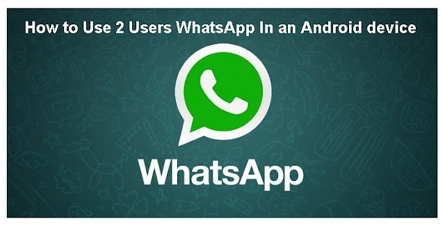 How to Use 2 Users WhatsApp In an Android device