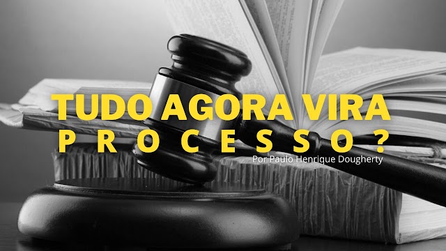 CRÔNICA: TUDO AGORA VIRA PROCESSO?