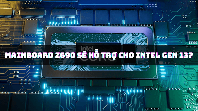Mainboard Z690 sẽ có hỗ trợ Intel Gen 13 không?